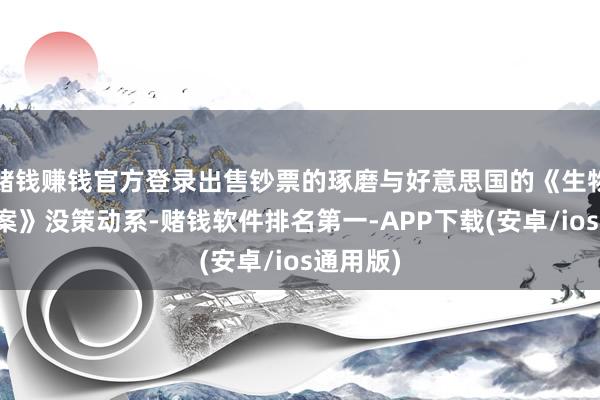 赌钱赚钱官方登录出售钞票的琢磨与好意思国的《生物安全法案》没策动系-赌钱软件排名第一-APP下载(安卓/ios通用版)