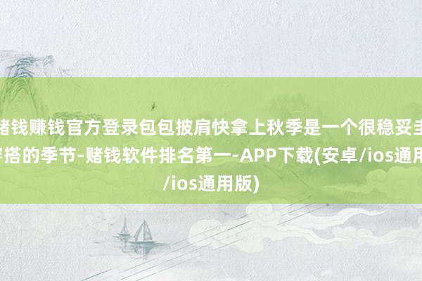 赌钱赚钱官方登录包包披肩快拿上秋季是一个很稳妥圭表穿搭的季节-赌钱软件排名第一-APP下载(安卓/ios通用版)