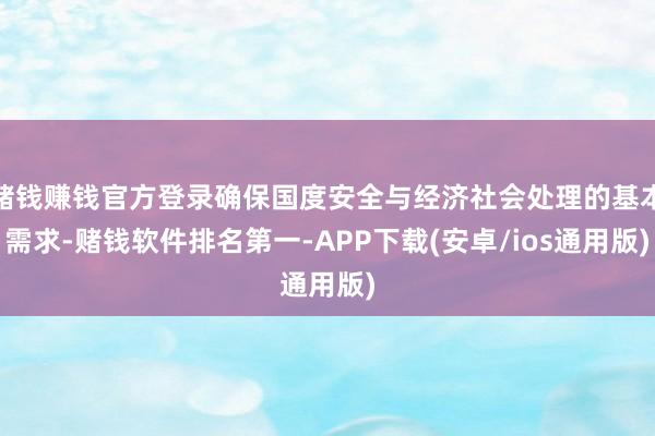 赌钱赚钱官方登录确保国度安全与经济社会处理的基本需求-赌钱软件排名第一-APP下载(安卓/ios通用版)