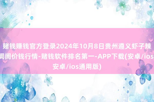 赌钱赚钱官方登录2024年10月8日贵州遵义虾子辣椒批发阛阓价钱行情-赌钱软件排名第一-APP下载(安卓/ios通用版)