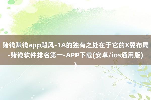 赌钱赚钱app飓风-1A的独有之处在于它的X翼布局-赌钱软件排名第一-APP下载(安卓/ios通用版)