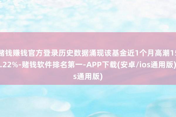 赌钱赚钱官方登录历史数据涌现该基金近1个月高潮15.22%-赌钱软件排名第一-APP下载(安卓/ios通用版)