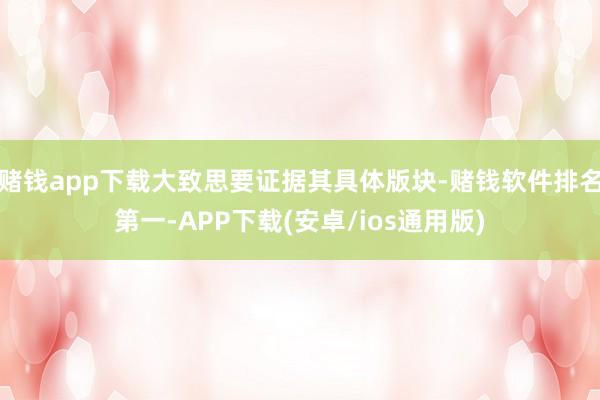 赌钱app下载大致思要证据其具体版块-赌钱软件排名第一-APP下载(安卓/ios通用版)