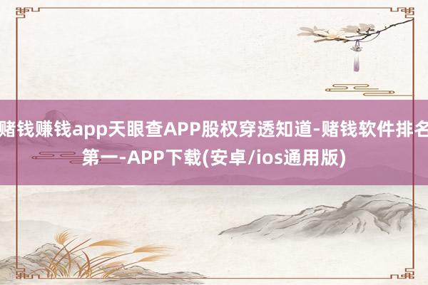 赌钱赚钱app天眼查APP股权穿透知道-赌钱软件排名第一-APP下载(安卓/ios通用版)