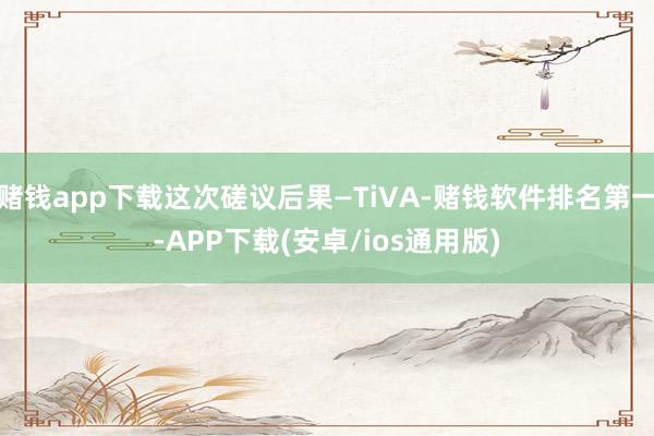 赌钱app下载这次磋议后果—TiVA-赌钱软件排名第一-APP下载(安卓/ios通用版)