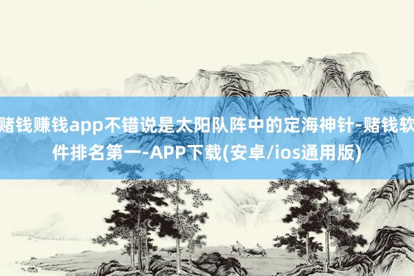 赌钱赚钱app不错说是太阳队阵中的定海神针-赌钱软件排名第一-APP下载(安卓/ios通用版)