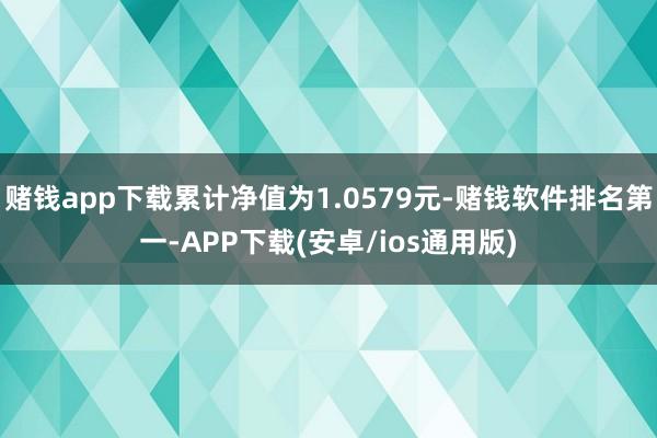 赌钱app下载累计净值为1.0579元-赌钱软件排名第一-APP下载(安卓/ios通用版)