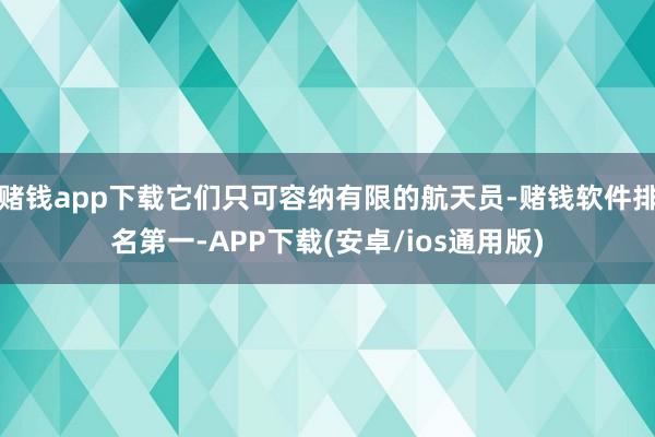 赌钱app下载它们只可容纳有限的航天员-赌钱软件排名第一-APP下载(安卓/ios通用版)