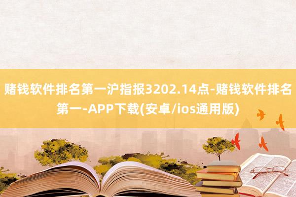 赌钱软件排名第一沪指报3202.14点-赌钱软件排名第一-APP下载(安卓/ios通用版)