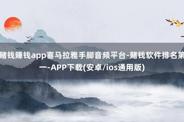 赌钱赚钱app喜马拉雅手脚音频平台-赌钱软件排名第一-APP下载(安卓/ios通用版)