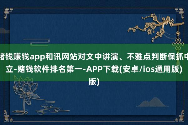 赌钱赚钱app和讯网站对文中讲演、不雅点判断保抓中立-赌钱软件排名第一-APP下载(安卓/ios通用版)