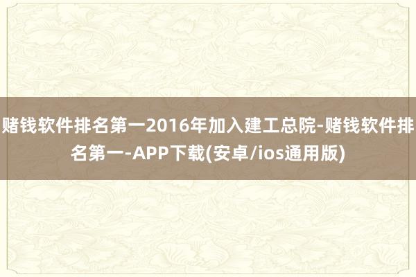 赌钱软件排名第一2016年加入建工总院-赌钱软件排名第一-APP下载(安卓/ios通用版)