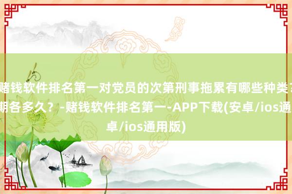 赌钱软件排名第一对党员的次第刑事拖累有哪些种类？影响期各多久？-赌钱软件排名第一-APP下载(安卓/ios通用版)