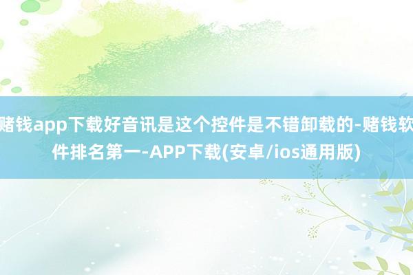 赌钱app下载好音讯是这个控件是不错卸载的-赌钱软件排名第一-APP下载(安卓/ios通用版)