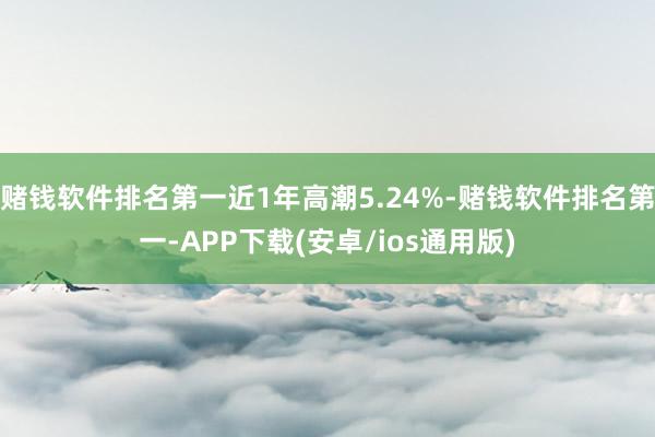 赌钱软件排名第一近1年高潮5.24%-赌钱软件排名第一-APP下载(安卓/ios通用版)