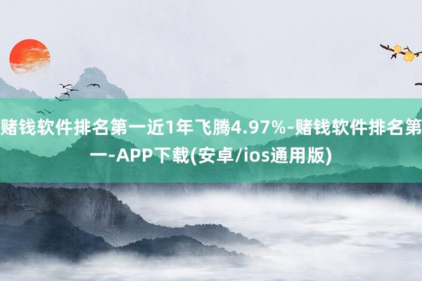 赌钱软件排名第一近1年飞腾4.97%-赌钱软件排名第一-APP下载(安卓/ios通用版)