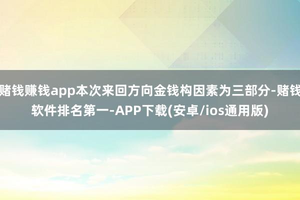 赌钱赚钱app本次来回方向金钱构因素为三部分-赌钱软件排名第一-APP下载(安卓/ios通用版)