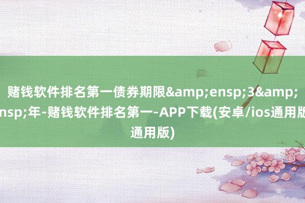 赌钱软件排名第一债券期限&ensp;3&ensp;年-赌钱软件排名第一-APP下载(安卓/ios通用版)