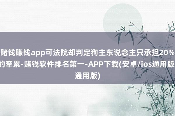 赌钱赚钱app可法院却判定狗主东说念主只承担20%的牵累-赌钱软件排名第一-APP下载(安卓/ios通用版)