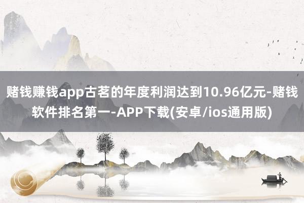 赌钱赚钱app古茗的年度利润达到10.96亿元-赌钱软件排名第一-APP下载(安卓/ios通用版)