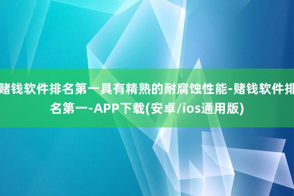 赌钱软件排名第一具有精熟的耐腐蚀性能-赌钱软件排名第一-APP下载(安卓/ios通用版)