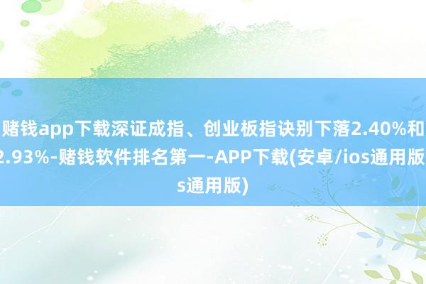 赌钱app下载深证成指、创业板指诀别下落2.40%和2.93%-赌钱软件排名第一-APP下载(安卓/ios通用版)