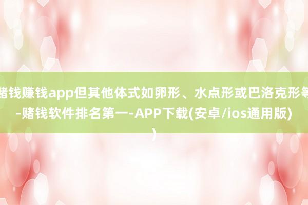 赌钱赚钱app但其他体式如卵形、水点形或巴洛克形等-赌钱软件排名第一-APP下载(安卓/ios通用版)