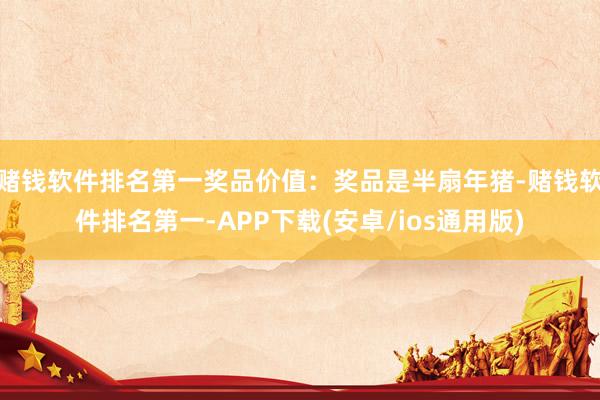 赌钱软件排名第一奖品价值：奖品是半扇年猪-赌钱软件排名第一-APP下载(安卓/ios通用版)