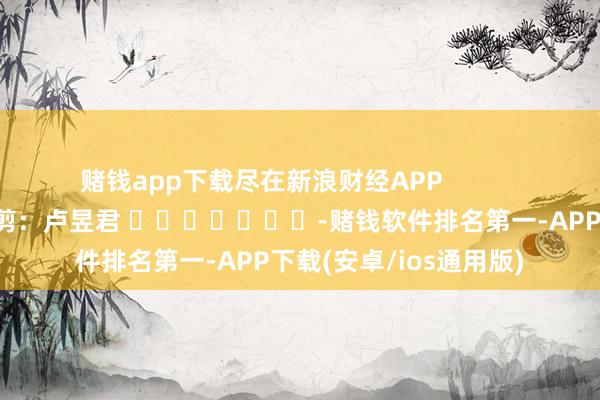 赌钱app下载尽在新浪财经APP            						包袱裁剪：卢昱君 							-赌钱软件排名第一-APP下载(安卓/ios通用版)