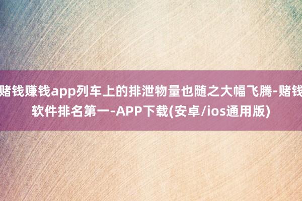 赌钱赚钱app列车上的排泄物量也随之大幅飞腾-赌钱软件排名第一-APP下载(安卓/ios通用版)